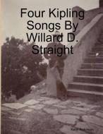 Four Kipling Songs By Willard D. Straight di Keith Robinson edito da Lulu.com