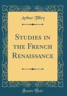 Studies in the French Renaissance (Classic Reprint) di Arthur Tilley edito da Forgotten Books