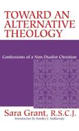 Toward Alternative Theology: Confessions Non-Dualist Christian di Sara Grant R. S. C. J. edito da CONTINUUM