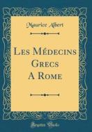Les Medecins Grecs a Rome (Classic Reprint) di Maurice Albert edito da Forgotten Books