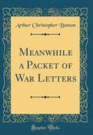 Meanwhile a Packet of War Letters (Classic Reprint) di Arthur Christopher Benson edito da Forgotten Books