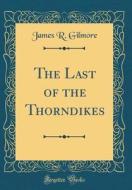 The Last of the Thorndikes (Classic Reprint) di James R. Gilmore edito da Forgotten Books