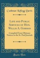 Life and Public Services of Hon. Willis A. Gorman: Compiled from Obituary Notices in the St. Paul Journals (Classic Reprint) di Cushman Kellogg Davis edito da Forgotten Books