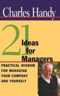 21 Ideas for Managers: Practical Wisdom for Managing Your Company and Yourself di Charles Handy edito da JOSSEY BASS