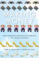Making Money: How Taiwanese Industrialists Embraced the Global Economy di Gary G. Hamilton, Kao Cheng-Shu edito da STANFORD UNIV PR