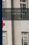 How to Care for the Insane .. di William D. Granger edito da LIGHTNING SOURCE INC