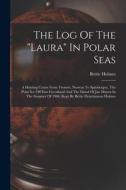The Log Of The laura In Polar Seas; A Hunting Cruise From Tromsö, Norway To Spitsbergen, The Polar Ice Off East Greenland And The Island Of Jan Mayen edito da LEGARE STREET PR