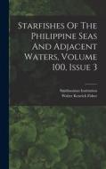 Starfishes Of The Philippine Seas And Adjacent Waters, Volume 100, Issue 3 di Walter Kenrick Fisher, Smithsonian Institution edito da LEGARE STREET PR