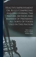 Health's Improvement Or, Rules Comprizing And Discovering The Nature, Method And Manner Of Preparing All Sorts Of Foods Used In This Nation di Thomas Moffet, Robert James, William Oldys edito da LEGARE STREET PR