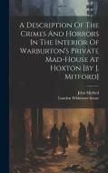 A Description Of The Crimes And Horrors In The Interior Of Warburton's Private Mad-house At Hoxton [by J. Mitford] di John Mitford edito da LEGARE STREET PR