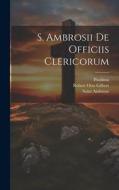 S. Ambrosii De Officiis Clericorum di Robert Otto Gilbert, Saint Ambrose, Paulinus edito da LEGARE STREET PR