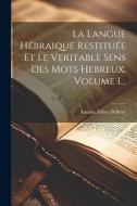 La Langue Hébraique Restituée Et Le Veritable Sens Des Mots Hebreux, Volume 1... di Antoine Fabre D'Olivet edito da LEGARE STREET PR