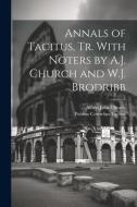 Annals of Tacitus, Tr. With Noters by A.J. Church and W.J. Brodribb di Alfred John Church, Publius Cornelius Tacitus edito da LEGARE STREET PR