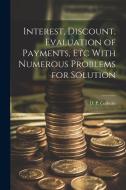 Interest, Discount, Evaluation of Payments, Etc With Numerous Problems for Solution di D. P. Colburn edito da LEGARE STREET PR