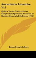 Amoenitates Literariae V12: Quibus Variae Observationes, Scripta Item Quaedam Anecdota Et Rariora Opuscula Exhibentur (1730) di Johann Georg Schelhorn edito da Kessinger Publishing