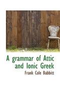 A Grammar Of Attic And Ionic Greek di Frank Cole Babbitt edito da Bibliolife