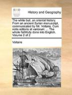 The White Bull, An Oriental History. From An Ancient Syrian Manuscript, Communicated By Mr. Voltaire. Cum Notis Editoris Et Variorum di Voltaire edito da Gale Ecco, Print Editions