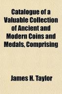 Catalogue Of A Valuable Collection Of An di James H. Taylor edito da General Books