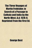 The Three Voyages Of Martin Frobisher, I di George Best edito da General Books