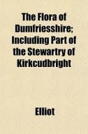 The Flora Of Dumfriesshire; Including Pa di Elliot edito da General Books