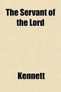 The Servant Of The Lord di Kennett edito da General Books