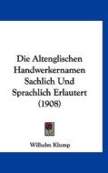Die Altenglischen Handwerkernamen Sachlich Und Sprachlich Erlautert (1908) di Wilhelm Klump edito da Kessinger Publishing