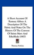 A Short Account of Romsey Abbey: A Description of the Fabric and Notes on the History of the Convent of Saints Mary and Ethelfleda (1907) di Thomas Perkins edito da Kessinger Publishing
