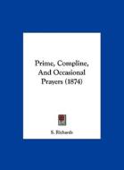 Prime, Compline, and Occasional Prayers (1874) di Richards S. Richards, S. Richards edito da Kessinger Publishing