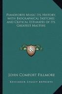 Pianoforte Music Its History, with Biographical Sketches and Critical Estimates of Its Greatest Masters di John Comfort Fillmore edito da Kessinger Publishing