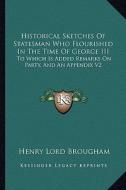 Historical Sketches of Statesman Who Flourished in the Time of George III: To Which Is Added Remarks on Party, and an Appendix V2 di Henry Lord Brougham edito da Kessinger Publishing