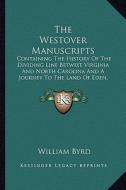 The Westover Manuscripts: Containing the History of the Dividing Line Betwixt Virginia and North Carolina and a Journey to the Land of Eden, 173 di William Byrd edito da Kessinger Publishing