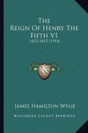 The Reign of Henry the Fifth V1: 1413-1415 (1914) di James Hamilton Wylie edito da Kessinger Publishing