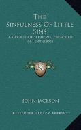The Sinfulness of Little Sins: A Course of Sermons, Preached in Lent (1851) di John Jackson edito da Kessinger Publishing