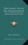 Der Kampf Gegen Die Fremdworter: Eine Gemeinverstandliche Auseinandersetzung (1887) di Paul Pietsch edito da Kessinger Publishing