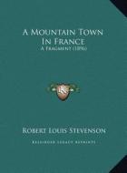 A Mountain Town in France a Mountain Town in France: A Fragment (1896) a Fragment (1896) di Robert Louis Stevenson edito da Kessinger Publishing