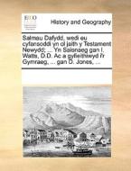 Salmau Dafydd, Wedi Eu Cyfansoddi Yn Ol Jaith Y Testament Newydd; ... Yn Saisnaeg Gan I. Watts, D.d. Ac A Gyfieithiwyd I'r Gymraeg, ... Gan D. Jones,  di Multiple Contributors edito da Gale Ecco, Print Editions