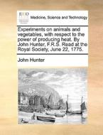 Experiments On Animals And Vegetables, With Respect To The Power Of Producing Heat. By John Hunter, F.r.s. Read At The Royal Society, June 22, 1775. di John Hunter edito da Gale Ecco, Print Editions