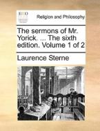 The Sermons Of Mr. Yorick. ... The Sixth Edition. Volume 1 Of 2 di Laurence Sterne edito da Gale Ecco, Print Editions