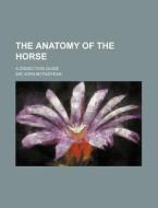 The Anatomy of the Horse; A Dissection Guide di John McFadyean edito da Rarebooksclub.com
