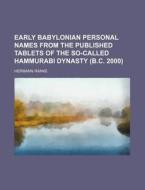 Early Babylonian Personal Names from the Published Tablets of the So-Called Hammurabi Dynasty (B.C. 2000) di Hermann Ranke edito da Rarebooksclub.com