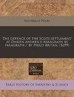 The Defence Of The Scots Settlement At Darien Answer'd Paragraph By Paragraph / By Philo-britan. (1699) di Archibald Foyer edito da Eebo Editions, Proquest