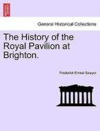 The History of the Royal Pavilion at Brighton. di Frederick Ernest Sawyer edito da British Library, Historical Print Editions