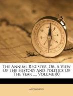 The Annual Register, Or, a View of the History and Politics of the Year ..., Volume 80 di Anonymous edito da Nabu Press
