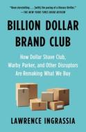 Billion Dollar Brand Club: How Dollar Shave Club, Warby Parker, and Other Disruptors Are Remaking What We Buy Billion Dollar Brand Club: How Dollar Shave Club, Warby Parker, and Other Disruptors Are Remaking What We Buy