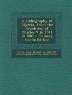 A Bibliography of Algeria, from the Expedition of Charles V in 1541 to 1887 di Robert Lambert Playfair edito da Nabu Press