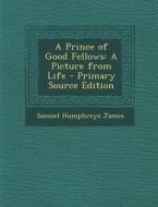 A Prince of Good Fellows: A Picture from Life di Samuel Humphreys James edito da Nabu Press