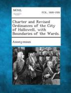 Charter and Revised Ordinances of the City of Hallowell, with Boundaries of the Wards. edito da Gale, Making of Modern Law