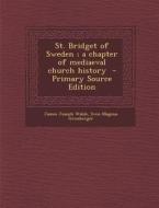 St. Bridget of Sweden; A Chapter of Mediaeval Church History - Primary Source Edition di James Joseph Walsh, Sven Magnus Gronberger edito da Nabu Press