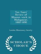Ten Years' Review Of Mission Work In Madagascar, 1880-1890 - Scholar's Choice Edition edito da Scholar's Choice