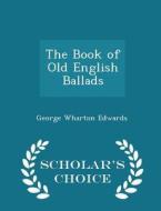 The Book Of Old English Ballads - Scholar's Choice Edition di George Wharton Edwards edito da Scholar's Choice